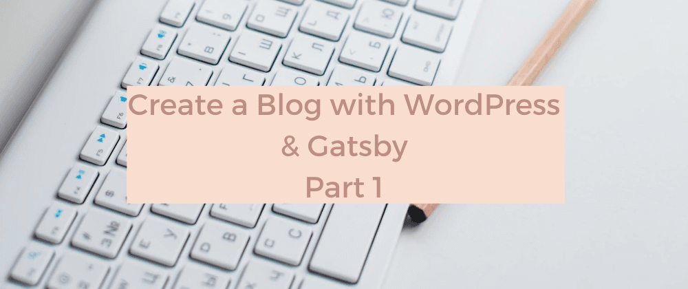 Create a Blog with WordPress and Gatsby - Part 1