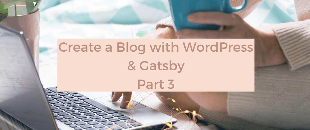 Create a Blog with WordPress and Gatsby - Part 3